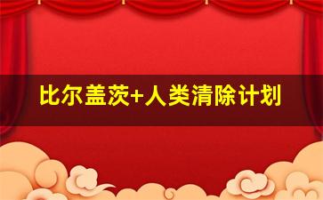比尔盖茨 人类清除计划